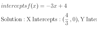 The intercepts of f(x)=-3x+4 is X Intercepts: (4/3 ,0),Y Intercepts: (0,4)